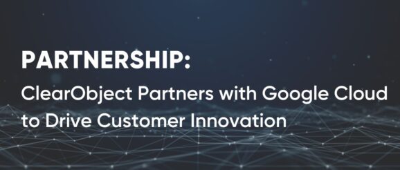 ClearObject Partners with Google Cloud to Drive Customer Innovation with Cutting-edge GenAI Capabilities and Solutions - Clear Object