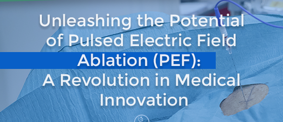 Unleashing the Potential of Pulsed Electric Field Ablation (PEF): A Revolution in Medical Innovation