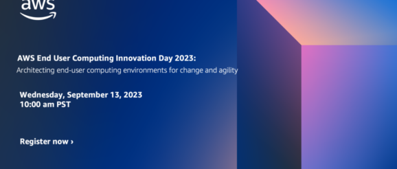 AWS End User Computing Innovation Day 2023: Architecting End User Computing for Change and Agility