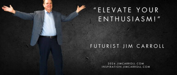 Daily Inspiration: 24 Strategies for 2024 #5 - "Elevate your enthusiasm!" - Futurist Keynote Speaker Jim Carroll: Disruptive Trend & Innovation Expert