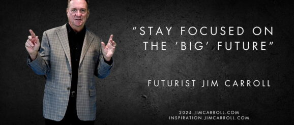 Daily Inspiration: 24 Strategies for 2024 #22 - “Stay focused on the ’BIG’ future” - Futurist Keynote Speaker Jim Carroll: Disruptive Trend & Innovation Expert