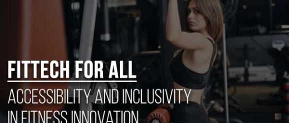 Fittech For All: Accessibility And Inclusivity In Fitness Innovation
