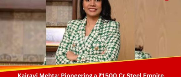Kairavi Mehta: Pioneering a ₹1500 Cr Steel Empire with a Vision for Innovation and Sustainability