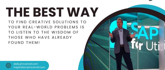 Daily Inspiration: Innovation Leadership – “The best way to find creative solutions to your real-world problems is to listen to the wisdom of those who have already found them!”